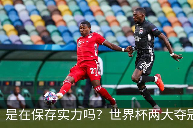 是在保存实力吗？世界杯两大夺冠热门热身赛同时“翻车”